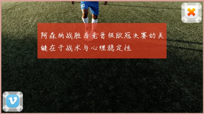 阿森纳战胜马竞晋级欧冠决赛的关键在于战术与心理稳定性