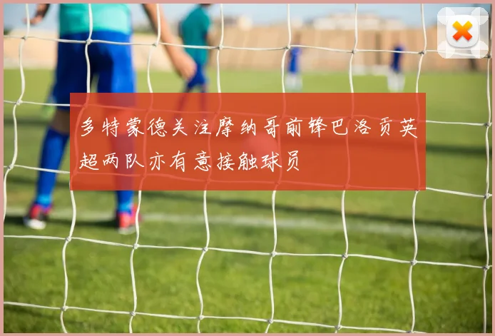 多特蒙德关注摩纳哥前锋巴洛贡英超两队亦有意接触球员