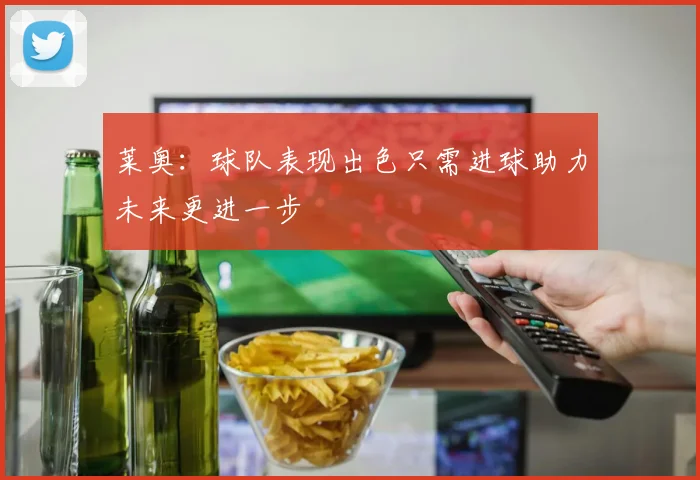 莱奥：球队表现出色只需进球助力未来更进一步