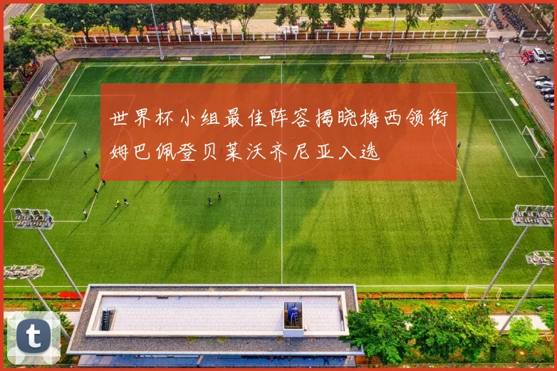 世界杯小组最佳阵容揭晓梅西领衔姆巴佩登贝莱沃齐尼亚入选