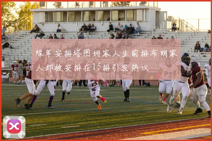 绿军安排塔图姆家人坐前排布朗家人却被安排在15排引发热议