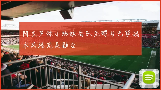 阿圭罗称小蜘蛛离队无碍与巴萨战术风格完美融合