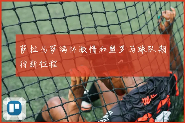 萨拉戈萨满怀激情加盟罗马球队期待新征程
