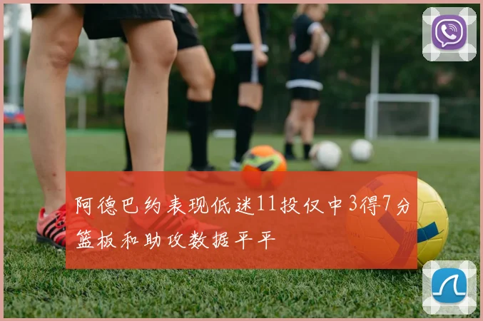 阿德巴约表现低迷11投仅中3得7分篮板和助攻数据平平