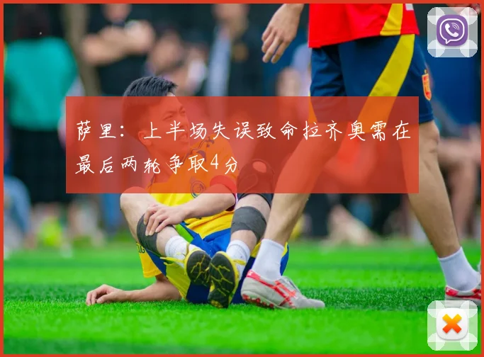 萨里：上半场失误致命拉齐奥需在最后两轮争取4分
