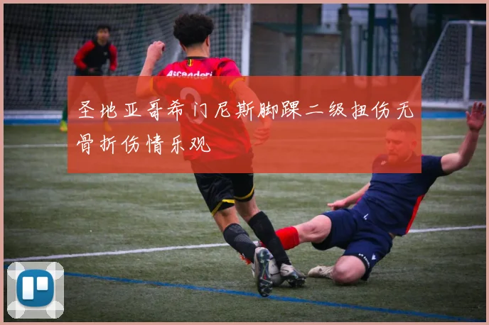 圣地亚哥希门尼斯脚踝二级扭伤无骨折伤情乐观