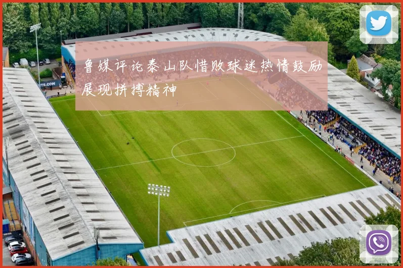 鲁媒评论泰山队惜败球迷热情鼓励展现拼搏精神