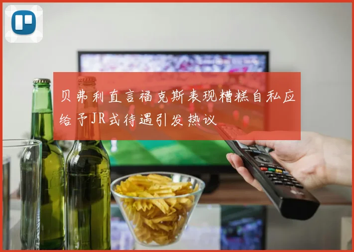 贝弗利直言福克斯表现糟糕自私应给予JR式待遇引发热议