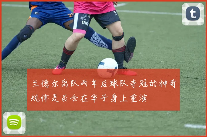 兰德尔离队两年后球队夺冠的神奇规律是否会在华子身上重演